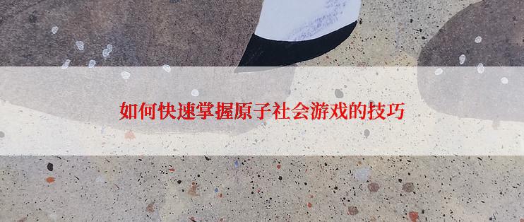 如何快速掌握原子社会游戏的技巧