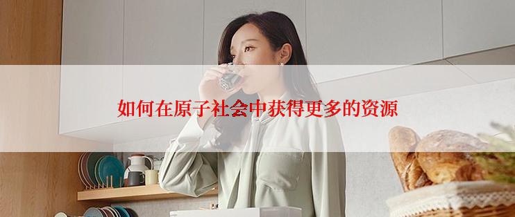 如何在原子社会中获得更多的资源