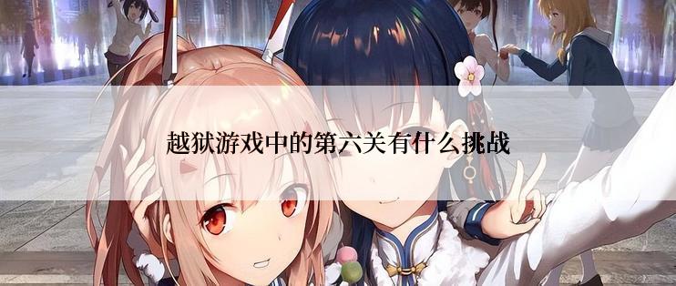 越狱游戏中的第六关有什么挑战