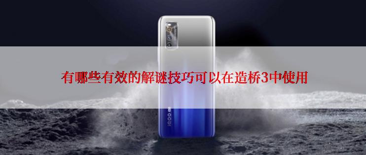  有哪些有效的解谜技巧可以在造桥3中使用
