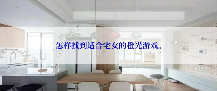 怎样找到适合宅女的橙光游戏。