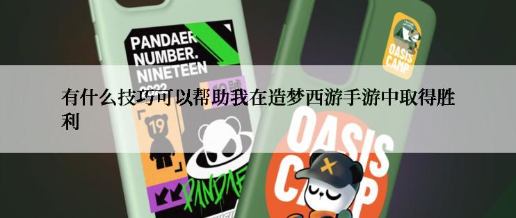 有什么技巧可以帮助我在造梦西游手游中取得胜利