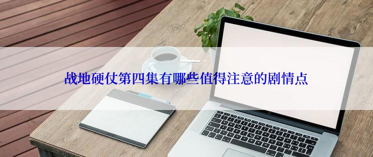 战地硬仗第四集有哪些值得注意的剧情点