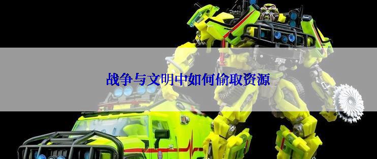 战争与文明中如何偷取资源