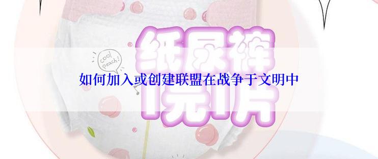 如何加入或创建联盟在战争于文明中