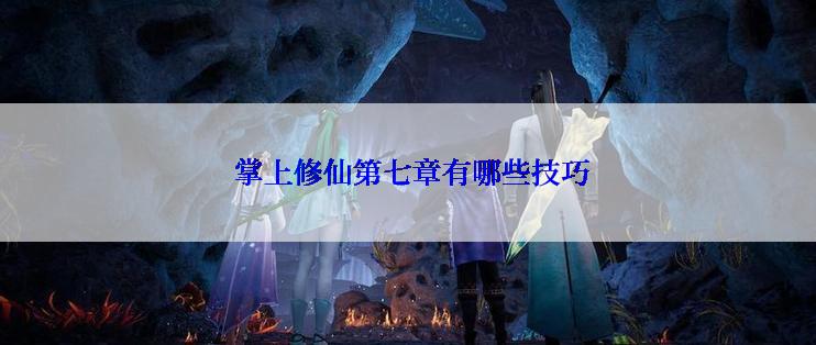  掌上修仙第七章有哪些技巧