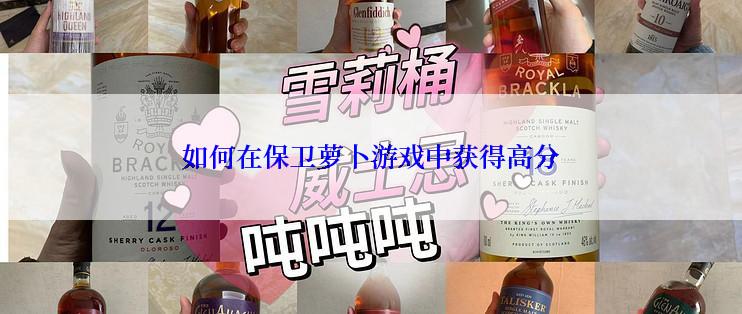 如何在保卫萝卜游戏中获得高分