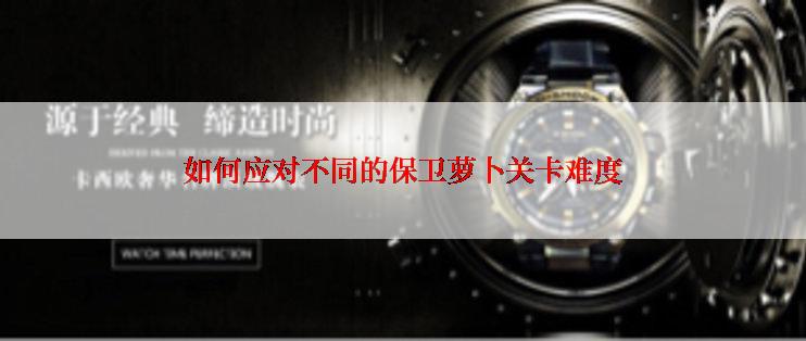 如何应对不同的保卫萝卜关卡难度