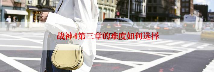  战神4第三章的难度如何选择