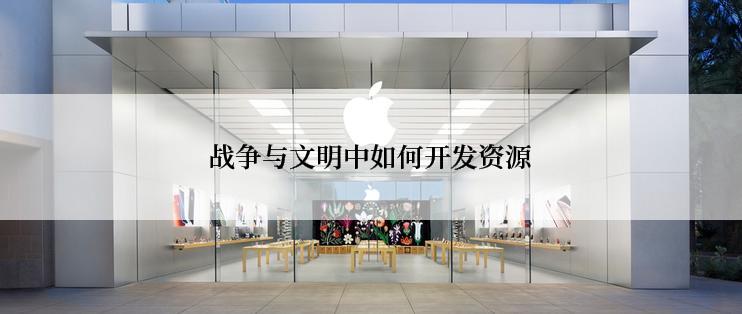 战争与文明中如何开发资源