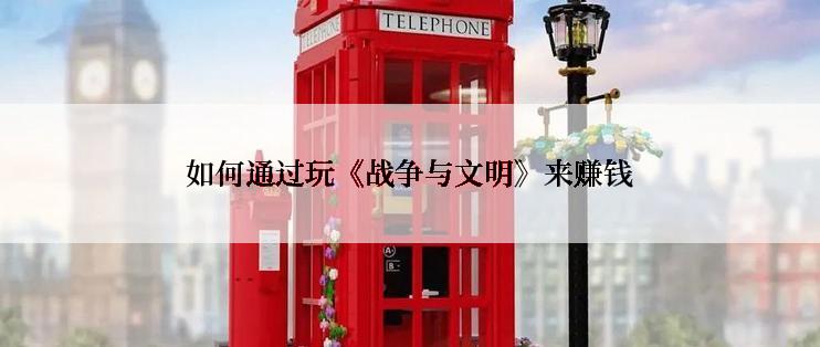 如何通过玩《战争与文明》来赚钱