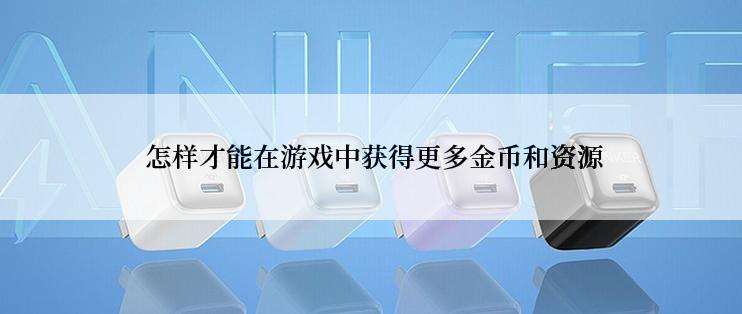  怎样才能在游戏中获得更多金币和资源