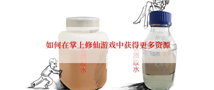  如何在掌上修仙游戏中获得更多资源