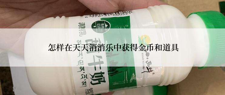  怎样在天天消消乐中获得金币和道具