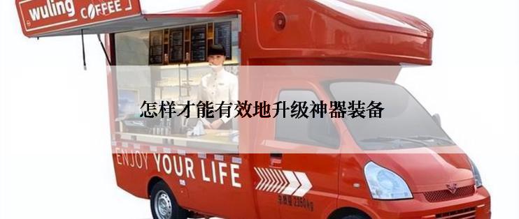  怎样才能有效地升级神器装备