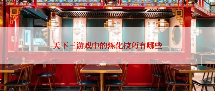 天下三游戏中的炼化技巧有哪些