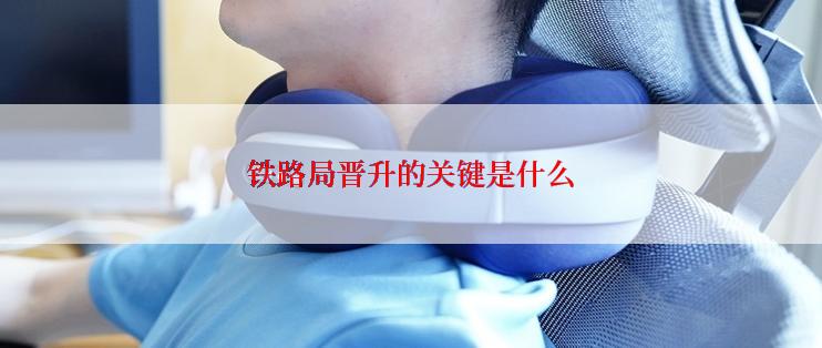 铁路局晋升的关键是什么