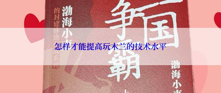 怎样才能提高玩木兰的技术水平