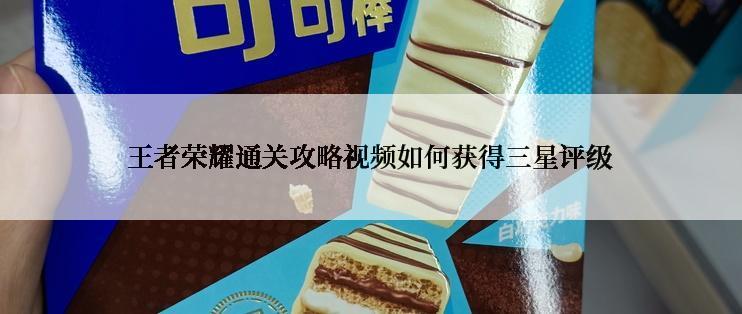 王者荣耀通关攻略视频如何获得三星评级