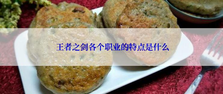  王者之剑各个职业的特点是什么