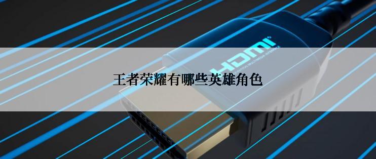 王者荣耀有哪些英雄角色