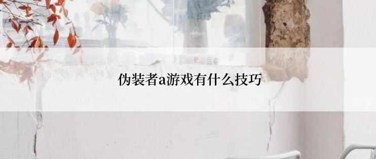 伪装者a游戏有什么技巧