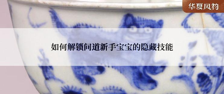 如何解锁问道新手宝宝的隐藏技能