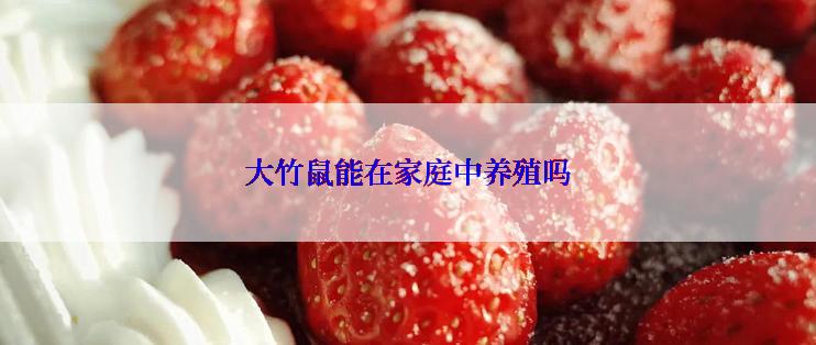 大竹鼠能在家庭中养殖吗