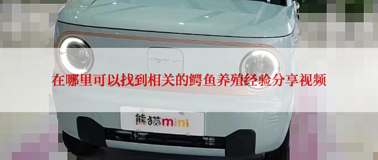 在哪里可以找到相关的鳄鱼养殖经验分享视频