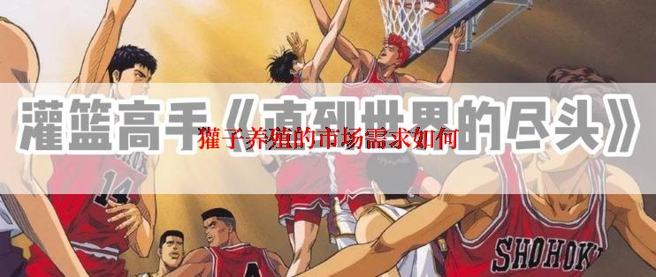 獾子养殖的市场需求如何