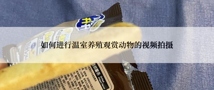如何进行温室养殖观赏动物的视频拍摄