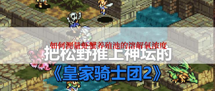  如何测量虾蟹养殖池的溶解氧浓度