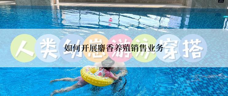 如何开展麝香养殖销售业务