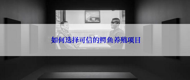  如何选择可信的鳄鱼养殖项目