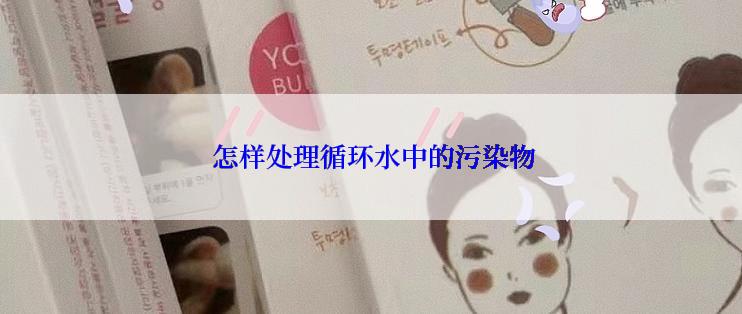  怎样处理循环水中的污染物