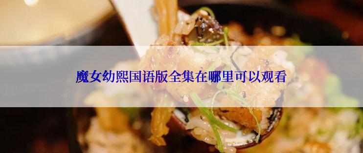 魔女幼熙国语版全集在哪里可以观看