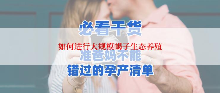 如何进行大规模蝎子生态养殖