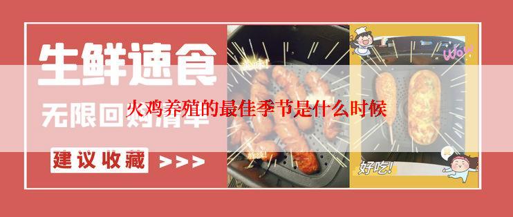 火鸡养殖的最佳季节是什么时候