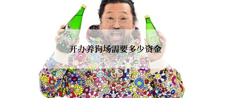 开办养狗场需要多少资金