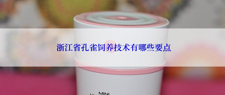  浙江省孔雀饲养技术有哪些要点