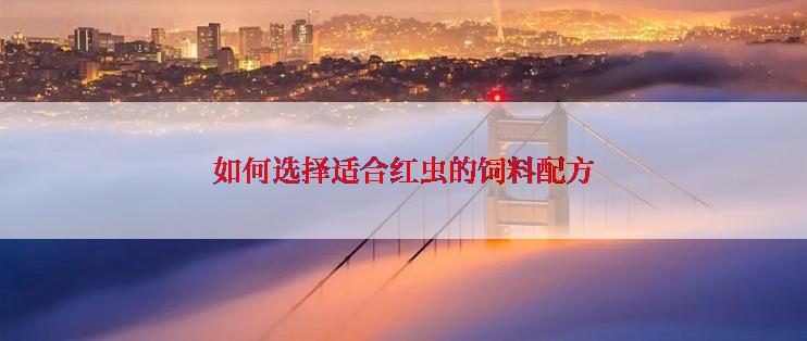 如何选择适合红虫的饲料配方