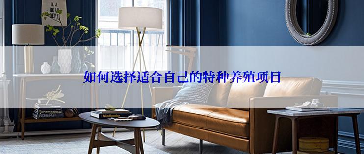 如何选择适合自己的特种养殖项目