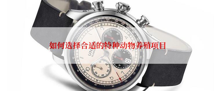如何选择合适的特种动物养殖项目