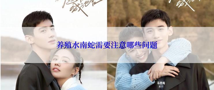 养殖水南蛇需要注意哪些问题