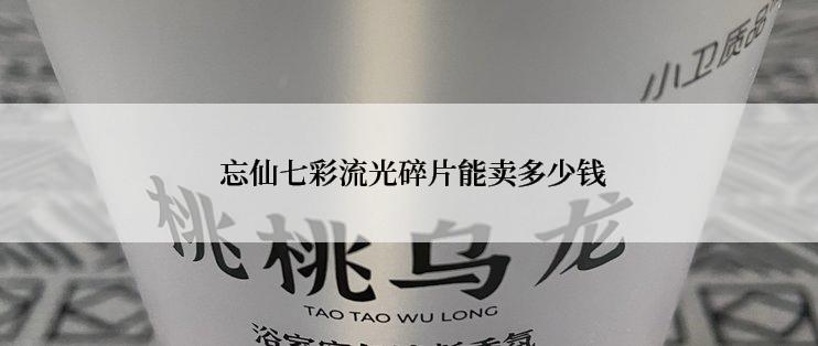 忘仙七彩流光碎片能卖多少钱
