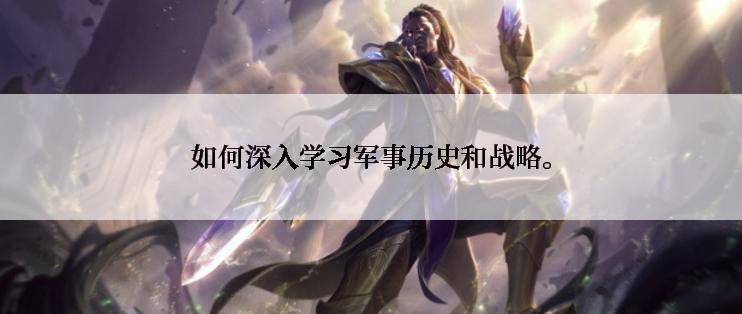 如何深入学习军事历史和战略。