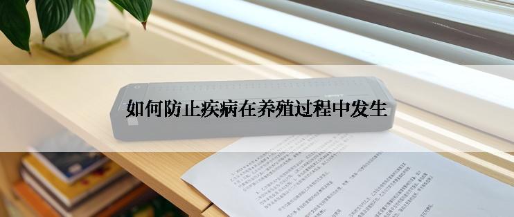 如何防止疾病在养殖过程中发生