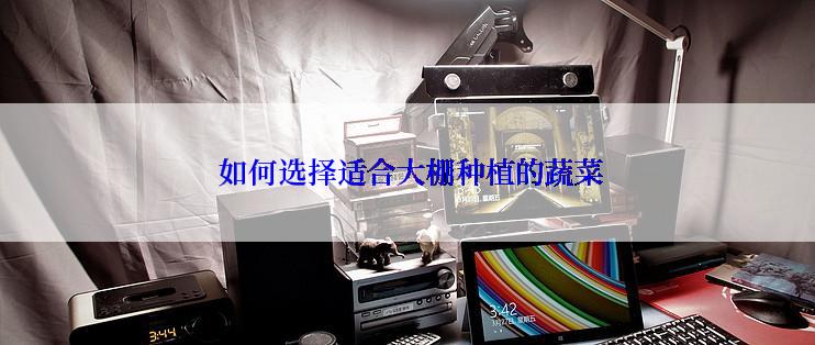  如何选择适合大棚种植的蔬菜