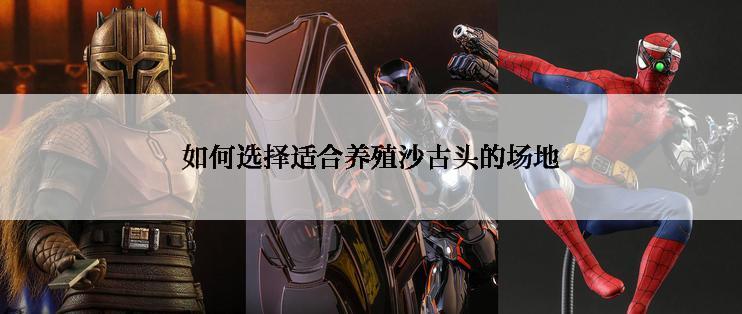 如何选择适合养殖沙古头的场地