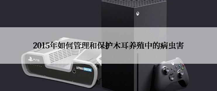 2015年如何管理和保护木耳养殖中的病虫害